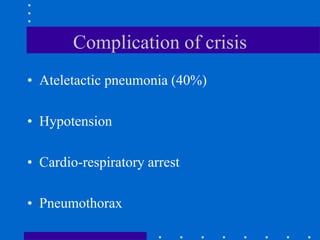 Complication of crisis
• Ateletactic pneumonia (40%)
• Hypotension
• Cardio-respiratory arrest
• Pneumothorax
 