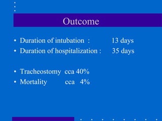Outcome
• Duration of intubation : 13 days
• Duration of hospitalization : 35 days
• Tracheostomy cca 40%
• Mortality cca 4%
 