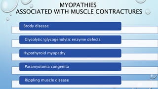 MYOPATHIES
ASSOCIATED WITH MUSCLE CONTRACTURES
Brody disease
Glycolytic/glycogenolytic enzyme defects
Hypothyroid myopathy
Paramyotonia congenita
Rippling muscle disease
 