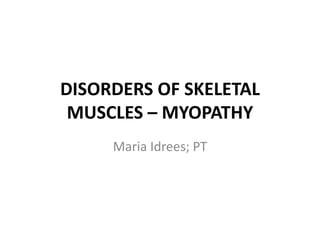 DISORDERS OF SKELETAL
MUSCLES – MYOPATHY
Maria Idrees; PT
 