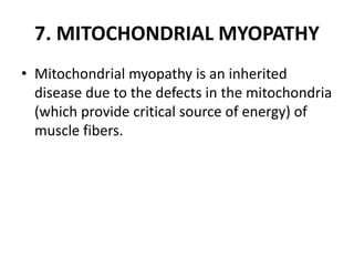 7. MITOCHONDRIAL MYOPATHY
• Mitochondrial myopathy is an inherited
disease due to the defects in the mitochondria
(which provide critical source of energy) of
muscle fibers.
 