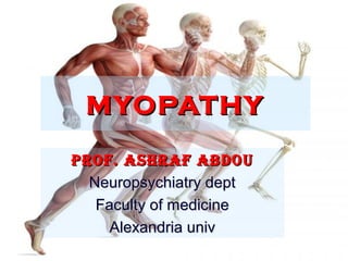 MYOPATHYMYOPATHY
Prof. AshrAf AbdouProf. AshrAf Abdou
Neuropsychiatry deptNeuropsychiatry dept
Faculty of medicineFaculty of medicine
Alexandria univAlexandria univ
 