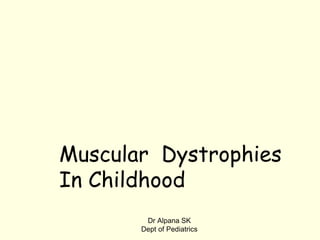 Muscular Dystrophies
In Childhood
Dr Alpana SK
Dept of Pediatrics
 