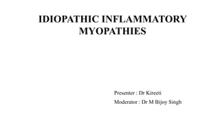 IDIOPATHIC INFLAMMATORY
MYOPATHIES
Presenter : Dr Kireeti
Moderator : Dr M Bijoy Singh
GMCAmritsar
 