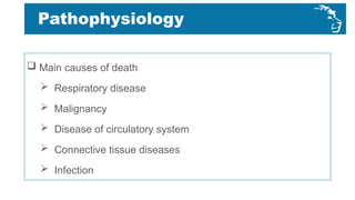Pathophysiology
 Main causes of death
 Respiratory disease
 Malignancy
 Disease of circulatory system
 Connective tissue diseases
 Infection
 