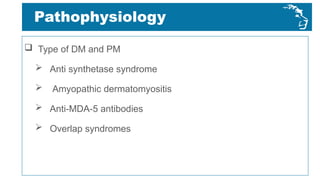 Pathophysiology
 Type of DM and PM
 Anti synthetase syndrome
 Amyopathic dermatomyositis
 Anti-MDA-5 antibodies
 Overlap syndromes
 