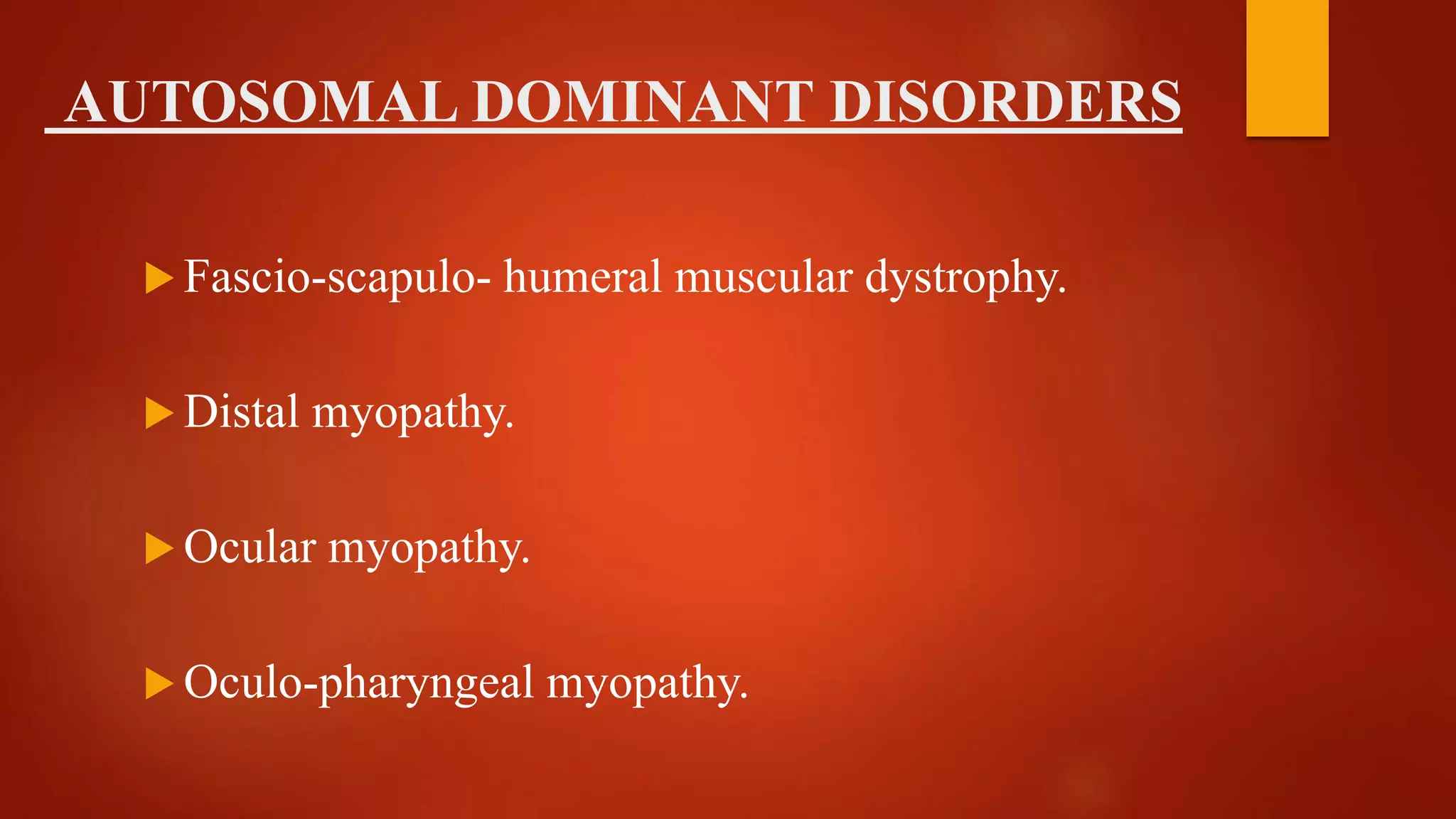 AUTOSOMAL DOMINANT DISORDERS
 Fascio-scapulo- humeral muscular dystrophy.
 Distal myopathy.
 Ocular myopathy.
 Oculo-pharyngeal myopathy.
 