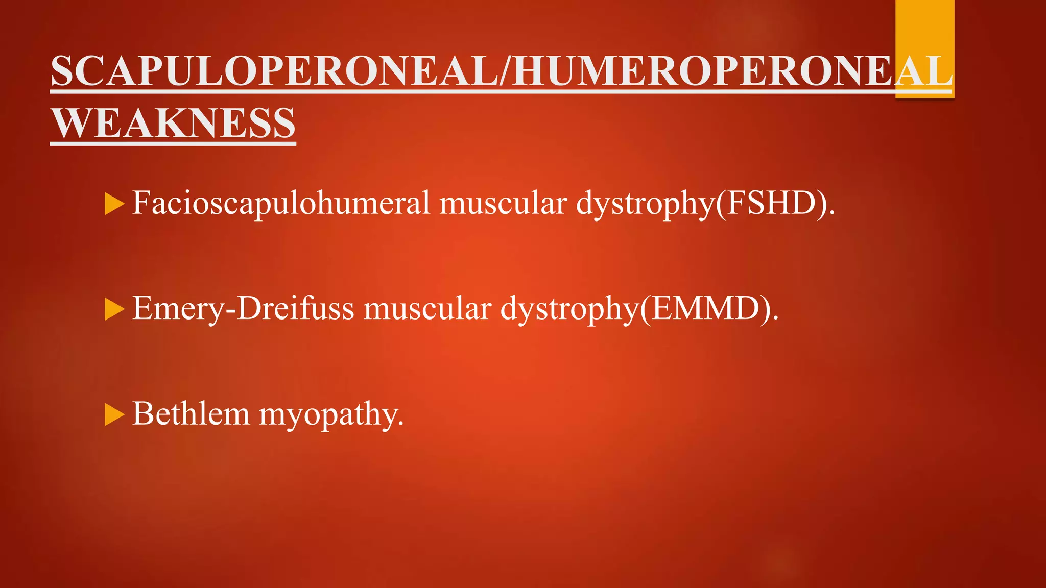 SCAPULOPERONEAL/HUMEROPERONEAL
WEAKNESS
 Facioscapulohumeral muscular dystrophy(FSHD).
 Emery-Dreifuss muscular dystrophy(EMMD).
 Bethlem myopathy.
 