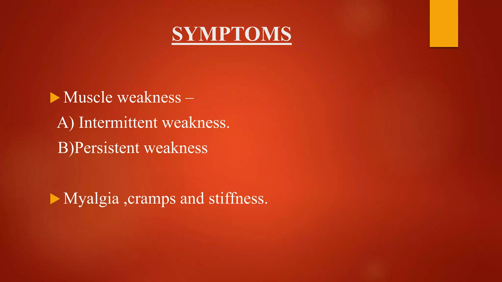 SYMPTOMS
 Muscle weakness –
A) Intermittent weakness.
B)Persistent weakness
 Myalgia ,cramps and stiffness.
 