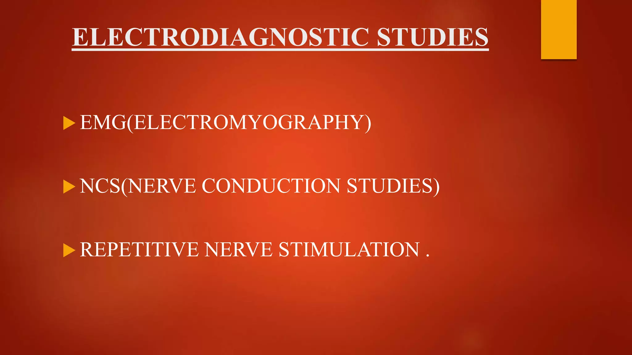 ELECTRODIAGNOSTIC STUDIES
 EMG(ELECTROMYOGRAPHY)
 NCS(NERVE CONDUCTION STUDIES)
 REPETITIVE NERVE STIMULATION .
 