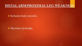 DISTALARM/PROXIMAL LEG WEAKNESS
 Inclusion body myositis.
 Myotonic dystrophy.
 