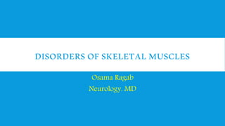 DISORDERS OF SKELETAL MUSCLES
Osama Ragab
Neurology. MD
 