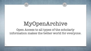 MyOpenArchive
     Open Access to all types of the scholarly
information makes the better world for everyone.
 