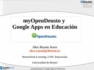 myOpenDeusto y
Google Apps en Educación


          Alex Rayón Jerez
        alex.rayon@deusto.es
   DeustoTech-Learning, UTIC-Innovación

          Universidad de Deusto

         myOpenDeusto y Google Apps en Educación
 