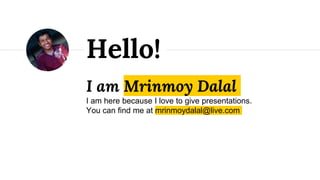 I am Mrinmoy Dalal
I am here because I love to give presentations.
You can find me at mrinmoydalal@live.com
Hello!
 