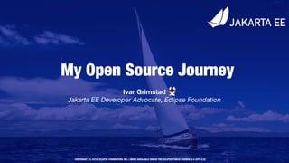 COPYRIGHT (C) 2019, ECLIPSE FOUNDATION, INC. | MADE AVAILABLE UNDER THE ECLIPSE PUBLIC LICENSE 2.0 (EPL-2.0)
My Open Source Journey
Ivar Grimstad 
Jakarta EE Developer Advocate, Eclipse Foundation
 