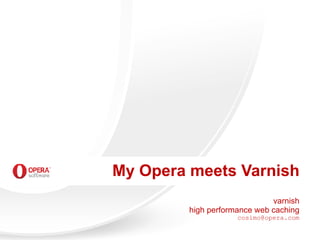My Opera meets Varnish
                              varnish
         high performance web caching
                     cosimo@opera.com
 