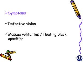  Symptoms

 Defective vision

 Muscae volitantes / floating black
  opacities




                                       19
 