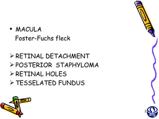  MACULA
  Foster-Fuchs fleck

 RETINAL DETACHMENT
 POSTERIOR STAPHYLOMA
 RETINAL HOLES
 TESSELATED FUNDUS



                         23
 