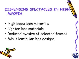 DISPENSING SPECTACLES IN HIGH
 MYOPIA

•   High index lens materials
•   Lighter lens materials
•   Reduced eyesize of selected frames
•   Minus lenticular lens designs



                                         32
 