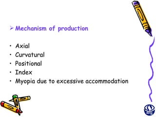  Mechanism of production

•   Axial
•   Curvatural
•   Positional
•   Index
•   Myopia due to excessive accommodation



                                            4
 
