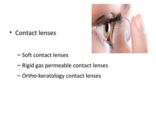 • Contact lenses
– Soft contact lenses
– Rigid gas permeable contact lenses
– Ortho-keratology contact lenses

 