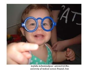 mojtaba mohammadpour .optometrist,Msc.
univercity of medical scences Birjand ,Iran

 