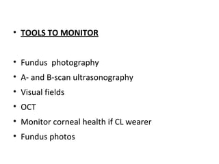 • TOOLS TO MONITOR
• Fundus photography
• A- and B-scan ultrasonography
• Visual fields
• OCT
• Monitor corneal health if CL wearer
• Fundus photos

 