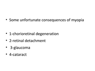 • Some unfortunate consequences of myopia
• 1-chorioretinal degeneration
• 2-retinal detachment
• 3-glaucoma
• 4-cataract

 