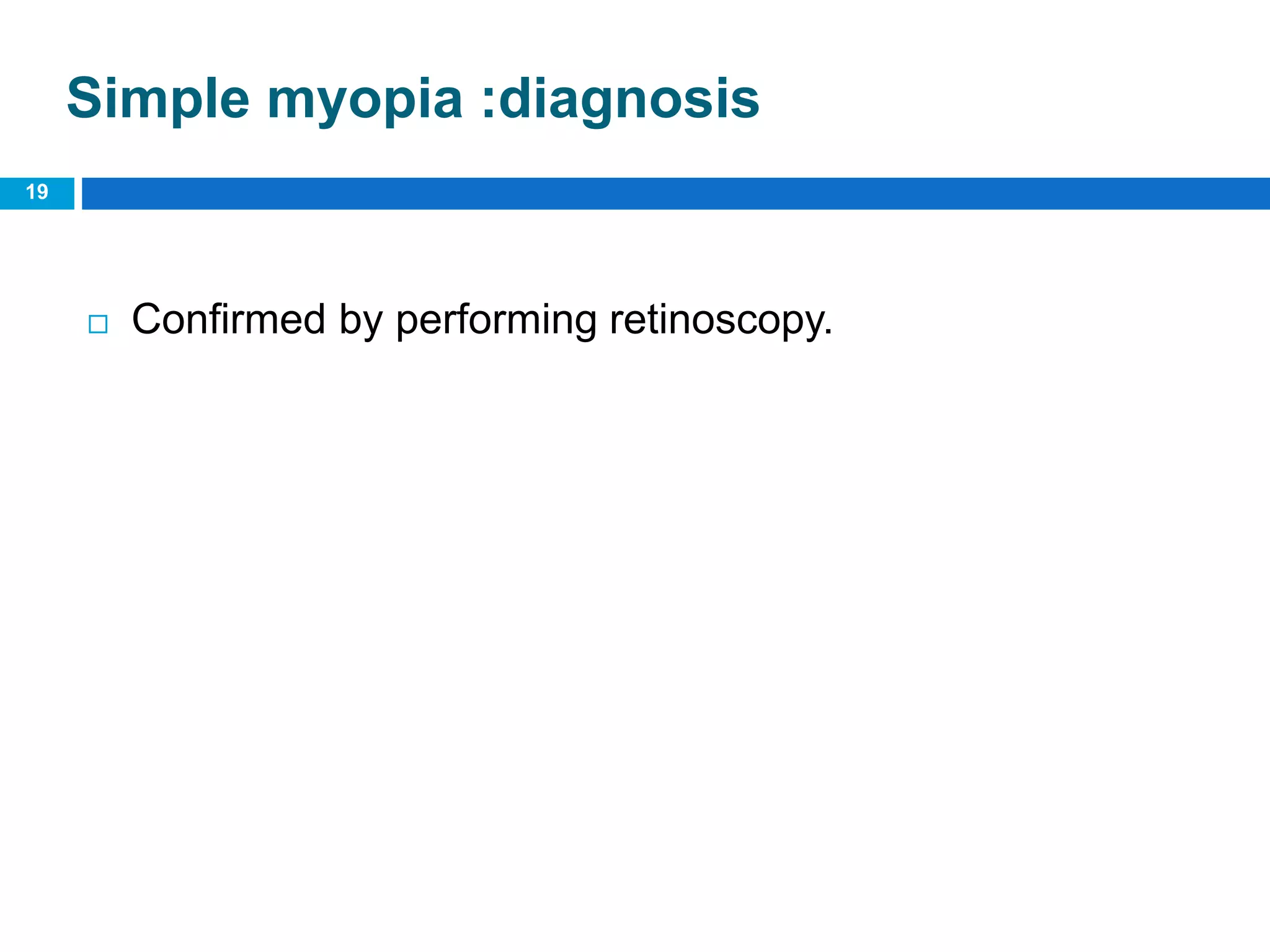 Simple myopia :diagnosis
 Confirmed by performing retinoscopy.
19
 