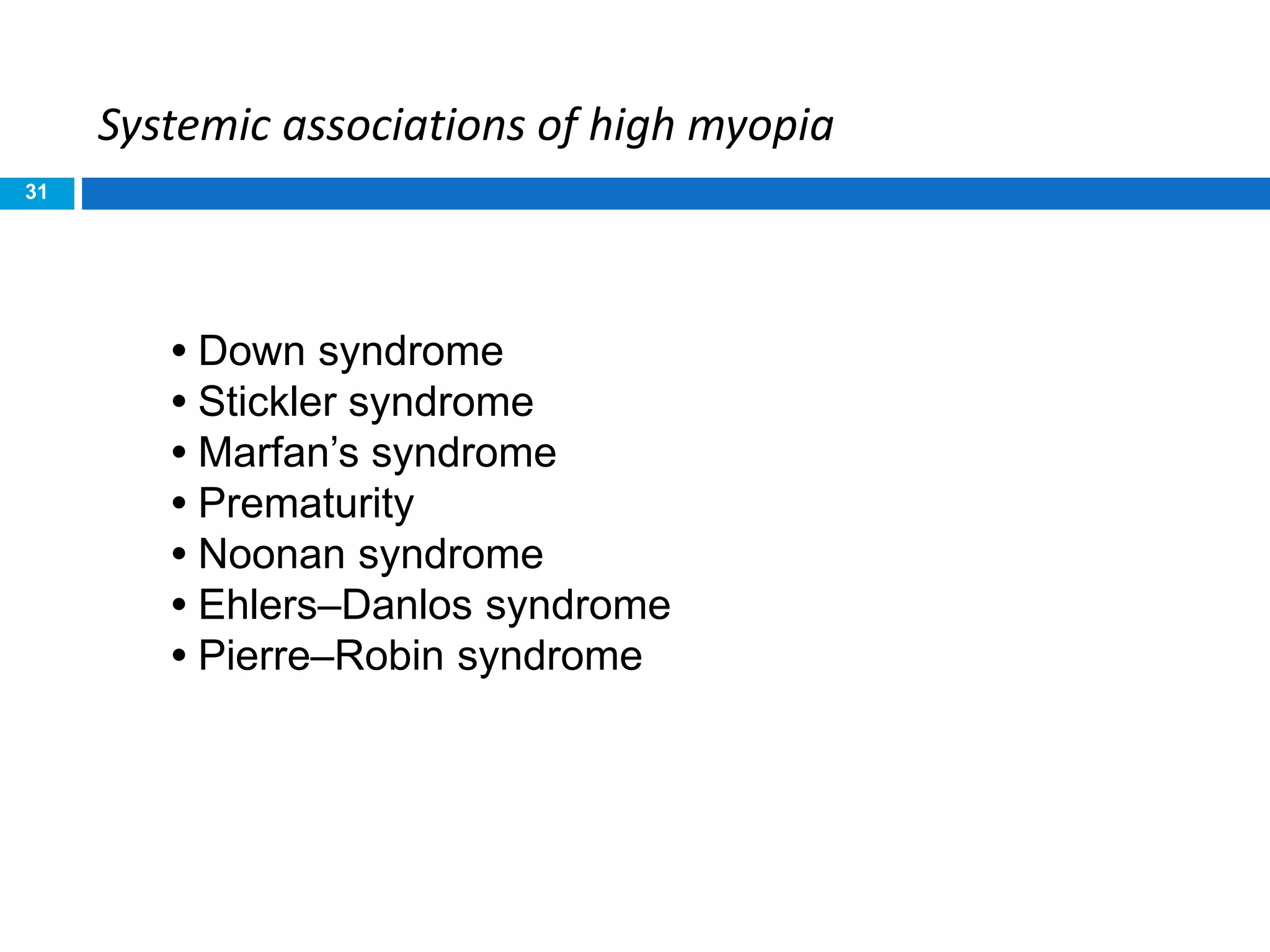 31
Systemic associations of high myopia
• Down syndrome
• Stickler syndrome
• Marfan’s syndrome
• Prematurity
• Noonan syndrome
• Ehlers–Danlos syndrome
• Pierre–Robin syndrome
 