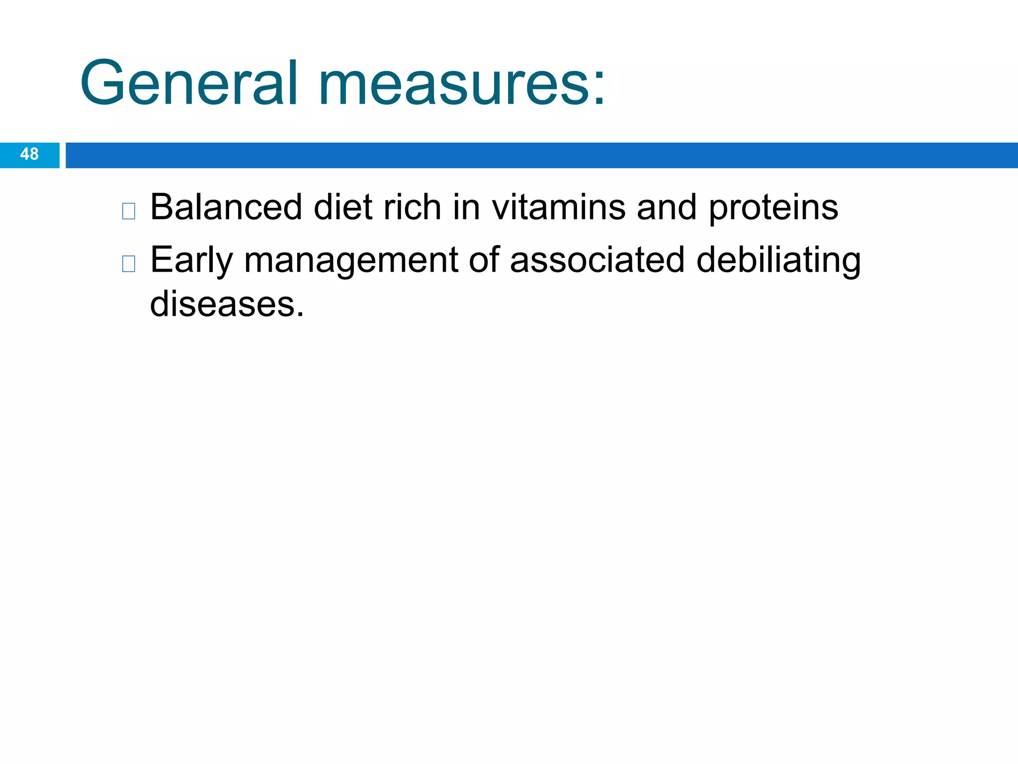 General measures:
48
Balanced diet rich in vitamins and proteins
Early management of associated debiliating
diseases.
 