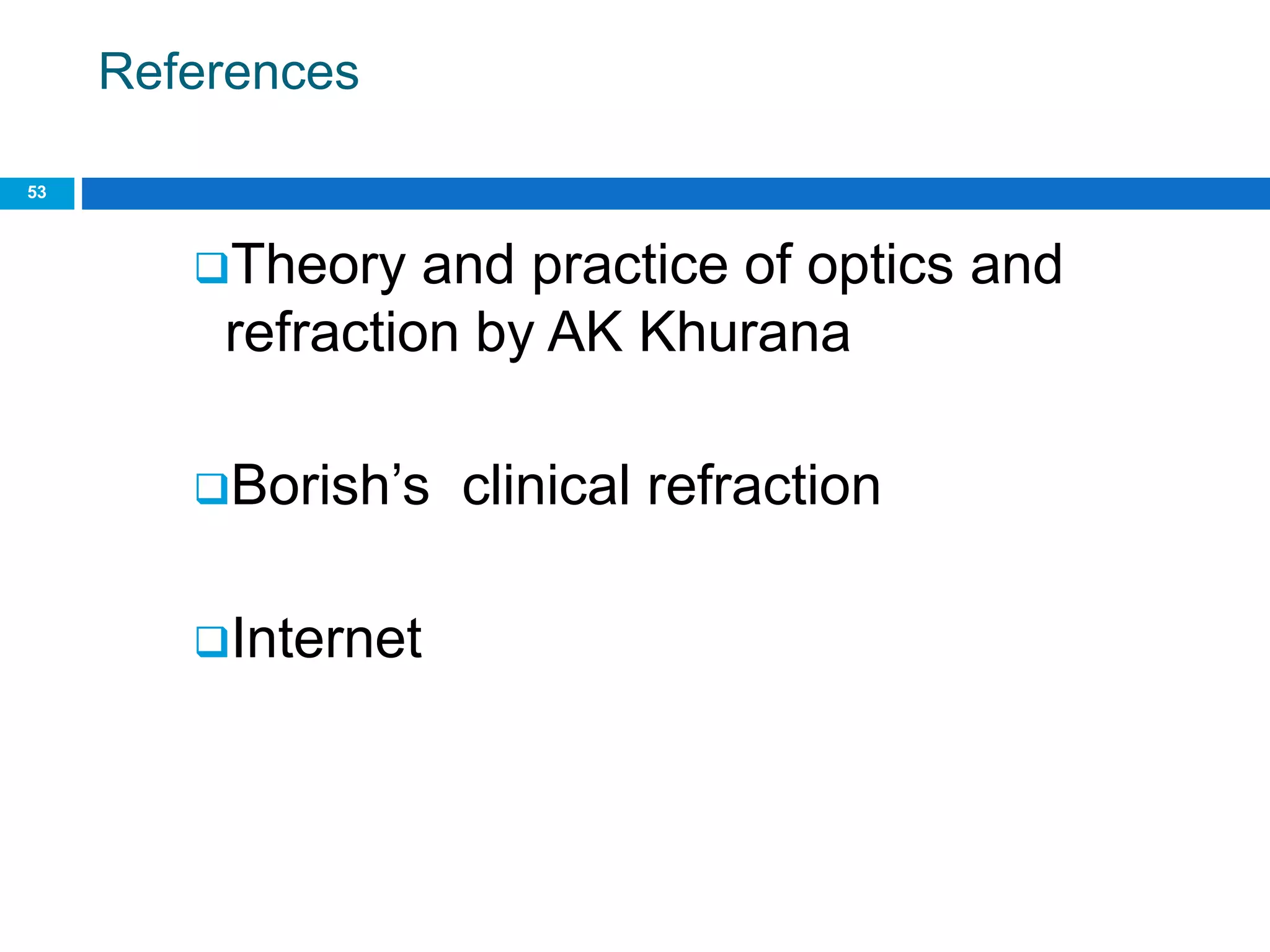 References
53
Theory and practice of optics and
refraction by AK Khurana
Borish’s clinical refraction
Internet
 