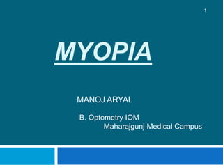 MYOPIA
MANOJ ARYAL
1
B. Optometry IOM
Maharajgunj Medical Campus
 