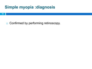 Simple myopia :diagnosis
 Confirmed by performing retinoscopy.
19
 