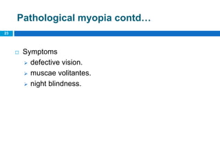Pathological myopia contd…
23
 Symptoms
 defective vision.
 muscae volitantes.
 night blindness.
 