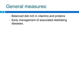 General measures:
48
Balanced diet rich in vitamins and proteins
Early management of associated debiliating
diseases.
 