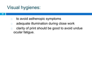Visual hygienes:
49
to avoid asthenopic symptoms
adequate illumination during close work
clarity of print should be good to avoid undue
ocular fatigue.
 