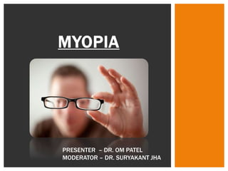 MYOPIA
PRESENTER – DR. OM PATEL
MODERATOR – DR. SURYAKANT JHA
 