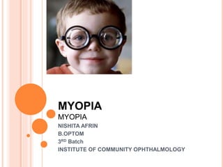 MYOPIA
MYOPIA
NISHITA AFRIN
B.OPTOM
3RD Batch
INSTITUTE OF COMMUNITY OPHTHALMOLOGY
 