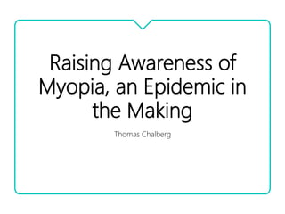 Raising Awareness of
Myopia, an Epidemic in
the Making
Thomas Chalberg
 