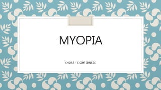 MYOPIA
SHORT - SIGHTEDNESS
 