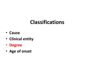 Classifications
• Cause
• Clinical entity
• Degree
• Age of onset
 