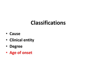 Classifications
• Cause
• Clinical entity
• Degree
• Age of onset
 