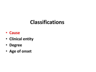 Classifications
• Cause
• Clinical entity
• Degree
• Age of onset
 