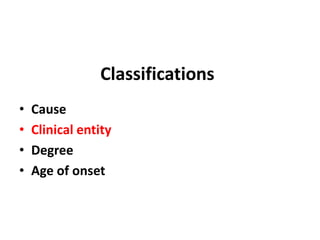 Classifications
• Cause
• Clinical entity
• Degree
• Age of onset
 