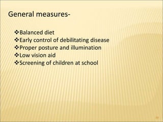 39
General measures-
Balanced diet
Early control of debilitating disease
Proper posture and illumination
Low vision aid
Screening of children at school
 