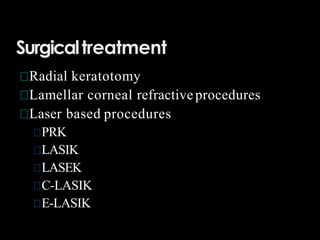 Surgicaltreatment
Radial keratotomy
Lamellar corneal refractiveprocedures
Laser based procedures
PRK
LASIK
LASEK
C-LASIK
E-LASIK
 