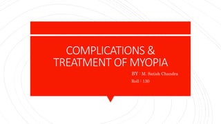 COMPLICATIONS &
TREATMENT OF MYOPIA
BY : M. Satish Chandra
Roll : 130
 