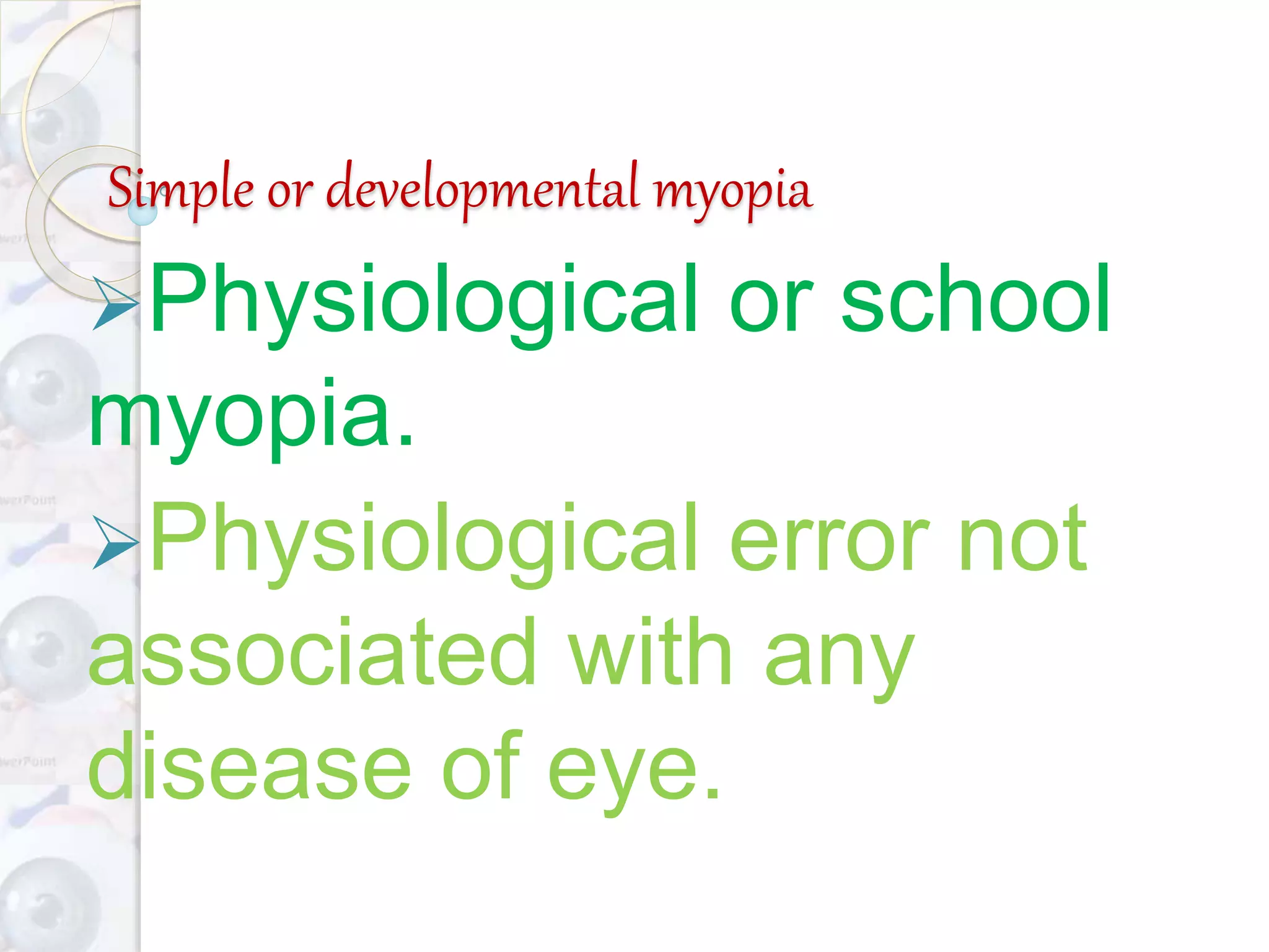 Simple or developmental myopia
Physiological or school
myopia.
Physiological error not
associated with any
disease of eye.
 